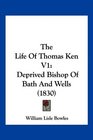 The Life Of Thomas Ken V1 Deprived Bishop Of Bath And Wells