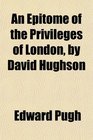 An Epitome of the Privileges of London by David Hughson