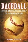 Raceball How the Major Leagues Colonized the Black and Latin Game