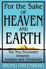 For The Sake Of Heaven And Earth The New Encounter Between Judaism And Christianity