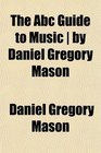 The Abc Guide to Music  by Daniel Gregory Mason