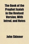 The Book of the Prophet Isaiah in the Revised Version With Introd and Notes