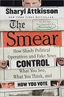 The Smear How Shady Political Operatives and Fake News Control What You See What You Think and How You Vote