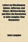 Letters by Washington Adams Jefferson and Others Written During and After the Revolution to John Langdon New Hampshire