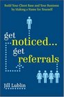 Get Noticed Get Referrals Build Your Client Base and Your Business by Making a Name For Yourself