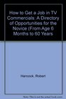 How to Get a Job in TV Commercials A Directory of Opportunities for the Novice From Age 6 Months to 60 Years