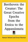 Beethoven The Creator The Great Creative Epochs From The Eroica To The Appassionata