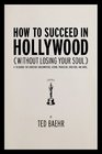 How to Succeed in Hollywood A Field Guide for Christian Screenwriters Actors Producers Directors and More