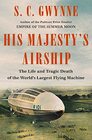 His Majesty's Airship The Life and Tragic Death of the World's Largest Flying Machine
