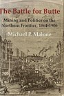 Battle for Butte Mining and Politics on the Northern Frontier 18641906