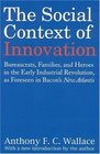 The Social Context of Innovation Bureaucrats Families and Heroes in the Early Industrial Revolution as Foreseen in Bacon's New Atlantis