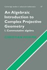 An Algebraic Introduction to Complex Projective Geometry Commutative Algebra