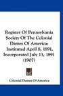 Register Of Pennsylvania Society Of The Colonial Dames Of America Instituted April 8 1891 Incorporated July 13 1891