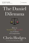 The Daniel Dilemma Study Guide How to Stand Firm and Love Well in a Culture of Compromise