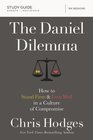 The Daniel Dilemma Study Guide: How to Stand Firm and Love Well in a Culture of Compromise