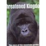 Threatened Kingdom The Story of the Mountain Gorilla