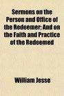 Sermons on the Person and Office of the Redeemer And on the Faith and Practice of the Redeemed