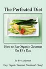 The Perfected Diet  How to Eat Organic Gourmet On 8 a Day