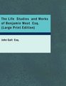 The Life  Studies  and Works of Benjamin West  Esq