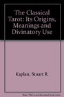 The Classical Tarot Its Origins Meanings and Divinatory Use