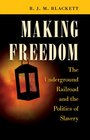 Making Freedom The Underground Railroad and the Politics of Slavery
