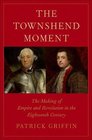 The Townshend Moment The Making of Empire and Revolution in the Eighteenth Century