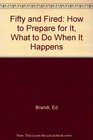 Fifty and Fired How to Prepare for It What to Do When It Happens