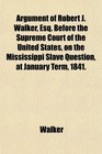 Argument of Robert J Walker Esq Before the Supreme Court of the United States on the Mississippi Slave Question at January Term 1841