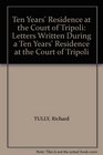 Ten Years' Residence at the Court of Tripoli Letters Written During a Ten Years' Residence at the Court of Tripoli