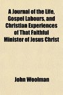 A Journal of the Life Gospel Labours and Christian Experiences of That Faithful Minister of Jesus Christ