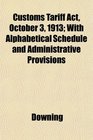 Customs Tariff Act October 3 1913 With Alphabetical Schedule and Administrative Provisions