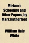 Miriam's Schooling and Other Papers by Mark Rutherford