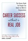Career Success Without a Real Job: The Career Book for People Too Smart to Work in Corporations