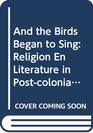 and The Birds Began To SingReligion en Literature in PostColonial Cultures