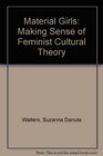Material Girls Making Sense of Feminist Cultural Theory