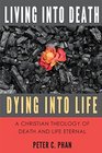Living Into Death Dying Into Life A Christian Theology of Death and Life Eternal