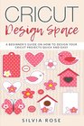 Cricut Design Space: A beginner's guide on how to design your Cricut projects quick and easy