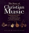 The Story of Christian Music From Gregorian Chant to Black Gospel  An Authoritative Illustrated Guide to All the Major Traditions of Music for Worship