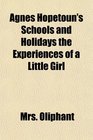 Agnes Hopetoun's Schools and Holidays the Experiences of a Little Girl