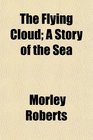 The Flying Cloud A Story of the Sea