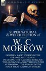 The Collected Supernatural and Weird Fiction of W C Morrow Eighteen Short Stories of the Strange and Unusual Including 'The Haunted Burglar ' 'The