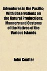 Adventures in the Pacific With Observations on the Natural Productions Manners and Customs of the Natives of the Various Islands