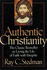 Authentic Christianity The Classic Bestseller on Living the Life of Faith With Integrity