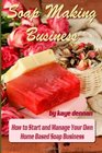 Soap Making Business: How to Start and Manage Your Own  Home Based Soap Business
