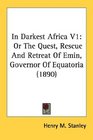 In Darkest Africa V1 Or The Quest Rescue And Retreat Of Emin Governor Of Equatoria
