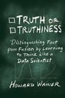 Truth or Truthiness Distinguishing Fact from Fiction by Learning to Think Like a Data Scientist
