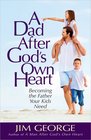 A Dad After God's Own Heart Becoming the Father Your Kids Need