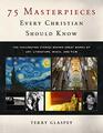 75 Masterpieces Every Christian Should Know The Fascinating Stories Behind Great Works of Art Literature Music and Film