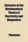 Elements of the Mathematical Theory of Electricity and Magnetism