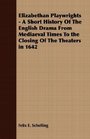 Elizabethan Playwrights  A Short History Of The English Drama From Mediaeval Times To the Closing Of The Theaters in 1642